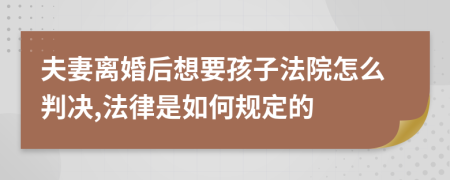 夫妻离婚后想要孩子法院怎么判决,法律是如何规定的