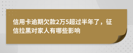 信用卡逾期欠款2万5超过半年了，征信拉黑对家人有哪些影响