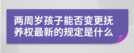 两周岁孩子能否变更抚养权最新的规定是什么