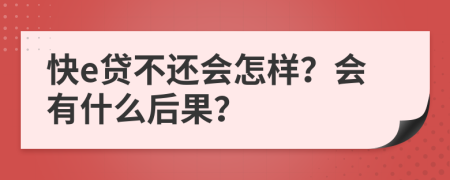 快e贷不还会怎样？会有什么后果？