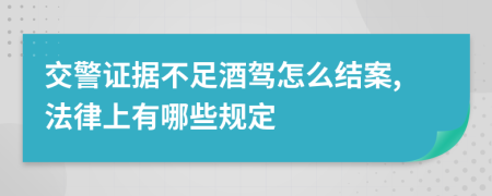 交警证据不足酒驾怎么结案,法律上有哪些规定