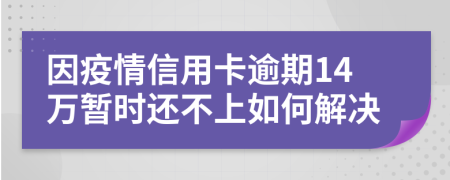 因疫情信用卡逾期14万暂时还不上如何解决