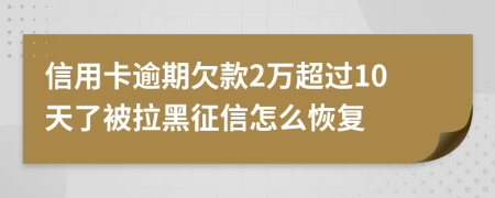 信用卡逾期欠款2万超过10天了被拉黑征信怎么恢复