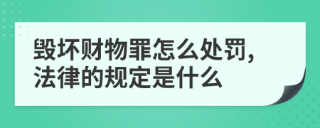 毁坏财物罪怎么处罚,法律的规定是什么