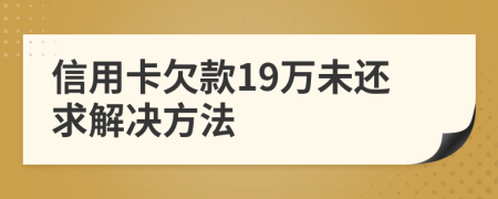 信用卡欠款19万未还求解决方法