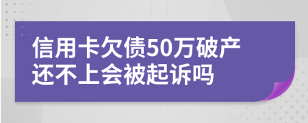 信用卡欠债50万破产还不上会被起诉吗