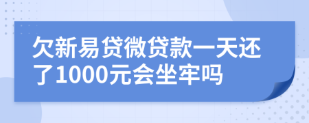 欠新易贷微贷款一天还了1000元会坐牢吗