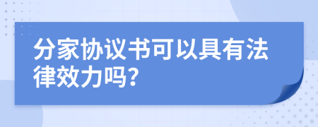 分家协议书可以具有法律效力吗？