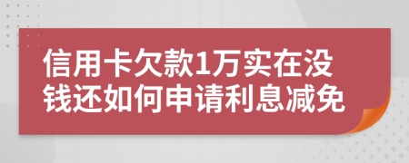 信用卡欠款1万实在没钱还如何申请利息减免