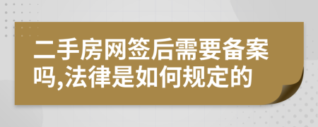 二手房网签后需要备案吗,法律是如何规定的