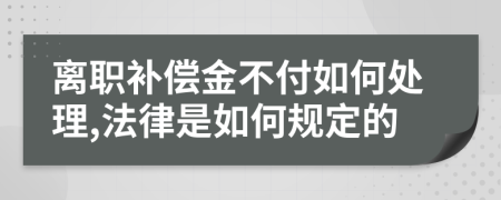 离职补偿金不付如何处理,法律是如何规定的