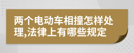 两个电动车相撞怎样处理,法律上有哪些规定