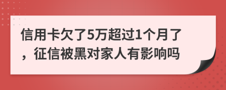 信用卡欠了5万超过1个月了，征信被黑对家人有影响吗
