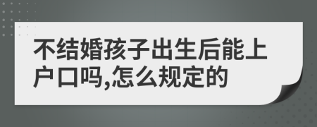 不结婚孩子出生后能上户口吗,怎么规定的