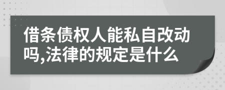 借条债权人能私自改动吗,法律的规定是什么