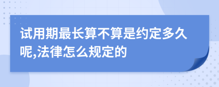 试用期最长算不算是约定多久呢,法律怎么规定的