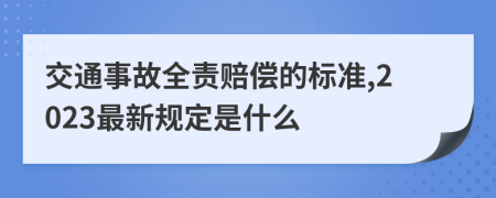 交通事故全责赔偿的标准,2023最新规定是什么