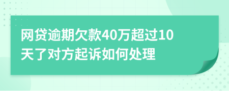 网贷逾期欠款40万超过10天了对方起诉如何处理