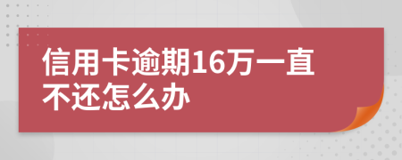 信用卡逾期16万一直不还怎么办