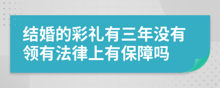 结婚的彩礼有三年没有领有法律上有保障吗