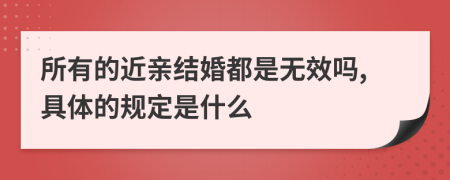 所有的近亲结婚都是无效吗,具体的规定是什么