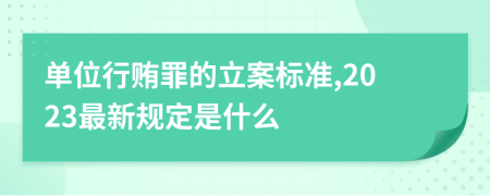 单位行贿罪的立案标准,2023最新规定是什么