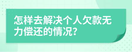 怎样去解决个人欠款无力偿还的情况？