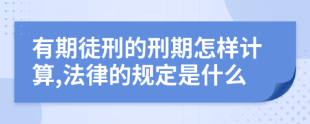 有期徒刑的刑期怎样计算,法律的规定是什么
