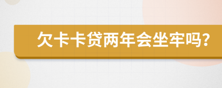欠卡卡贷两年会坐牢吗？