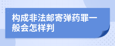 构成非法邮寄弹药罪一般会怎样判