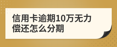 信用卡逾期10万无力偿还怎么分期