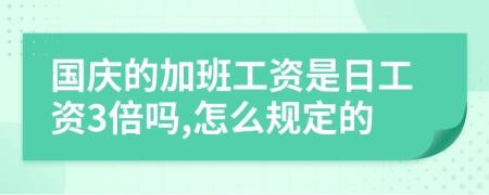 国庆的加班工资是日工资3倍吗,怎么规定的