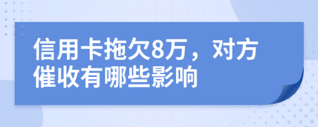 信用卡拖欠8万，对方催收有哪些影响