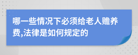 哪一些情况下必须给老人赡养费,法律是如何规定的