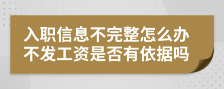 入职信息不完整怎么办不发工资是否有依据吗