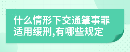 什么情形下交通肇事罪适用缓刑,有哪些规定