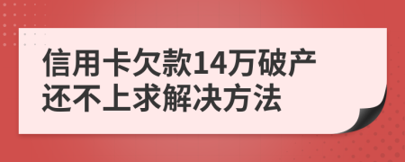 信用卡欠款14万破产还不上求解决方法