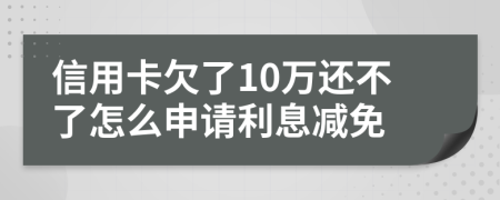 信用卡欠了10万还不了怎么申请利息减免