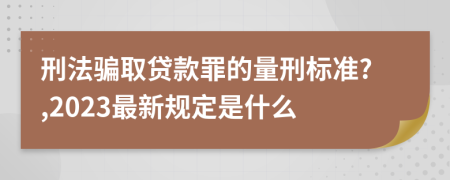 刑法骗取贷款罪的量刑标准?,2023最新规定是什么