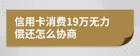 信用卡消费19万无力偿还怎么协商