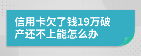 信用卡欠了钱19万破产还不上能怎么办