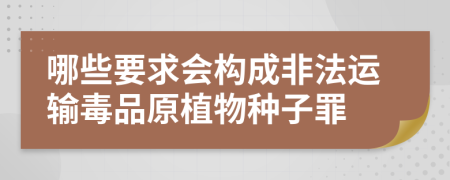 哪些要求会构成非法运输毒品原植物种子罪