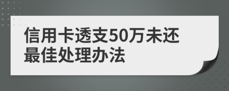 信用卡透支50万未还最佳处理办法