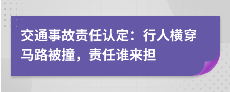 交通事故责任认定：行人横穿马路被撞，责任谁来担