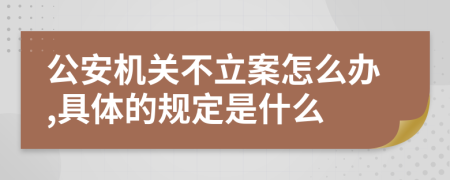 公安机关不立案怎么办,具体的规定是什么