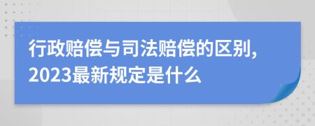 行政赔偿与司法赔偿的区别,2023最新规定是什么