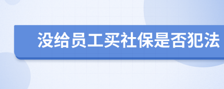 没给员工买社保是否犯法