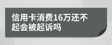 信用卡消费16万还不起会被起诉吗