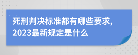 死刑判决标准都有哪些要求,2023最新规定是什么