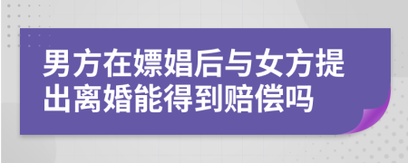 男方在嫖娼后与女方提出离婚能得到赔偿吗